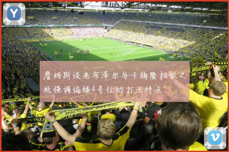 詹姆斯谈老布泽尔与卡梅隆相似之处强调偏矮4号位的打法特点
