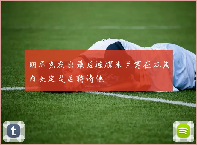 朗尼克发出最后通牒米兰需在本周内决定是否聘请他