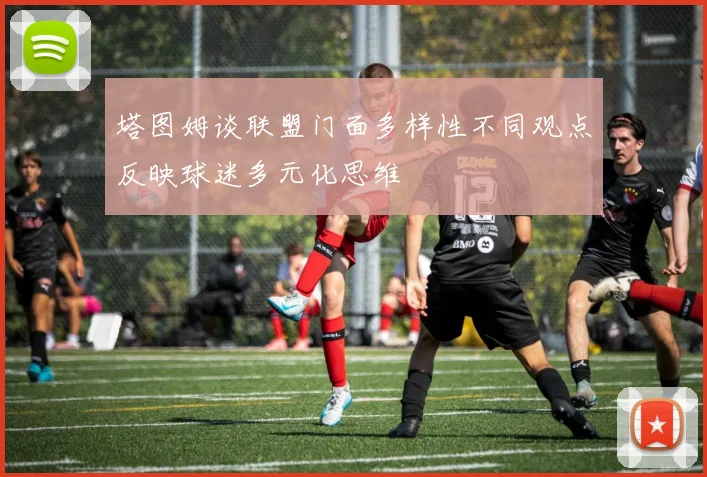 塔图姆谈联盟门面多样性不同观点反映球迷多元化思维