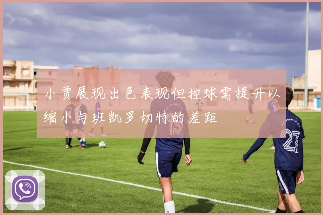 小贾展现出色表现但控球需提升以缩小与班凯罗切特的差距