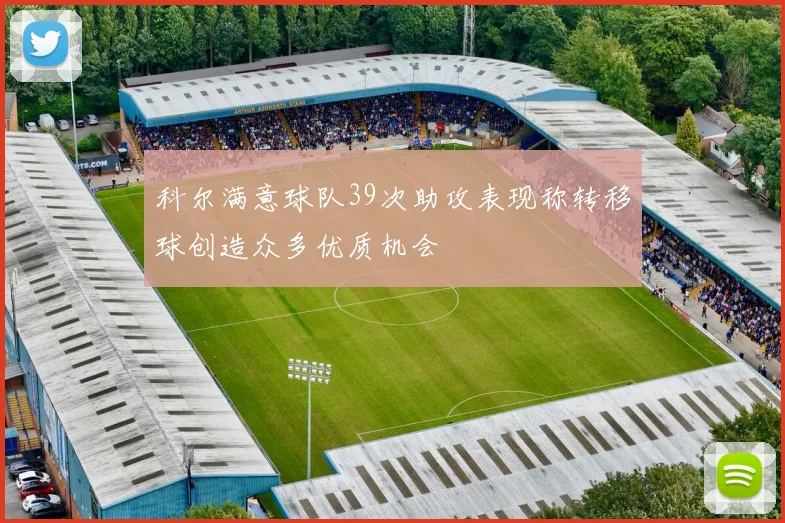 科尔满意球队39次助攻表现称转移球创造众多优质机会