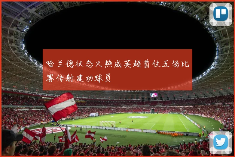 哈兰德状态火热成英超首位五场比赛传射建功球员