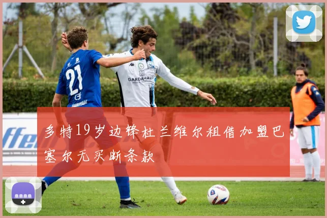 多特19岁边锋杜兰维尔租借加盟巴塞尔无买断条款