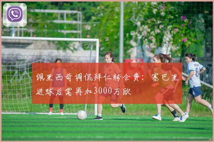佩里西奇调侃拜仁转会费：塞巴里进球后需再加3000万欧