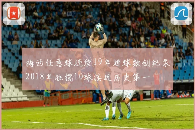 梅西任意球连续19年进球数创纪录2018年独揽10球接近历史第一