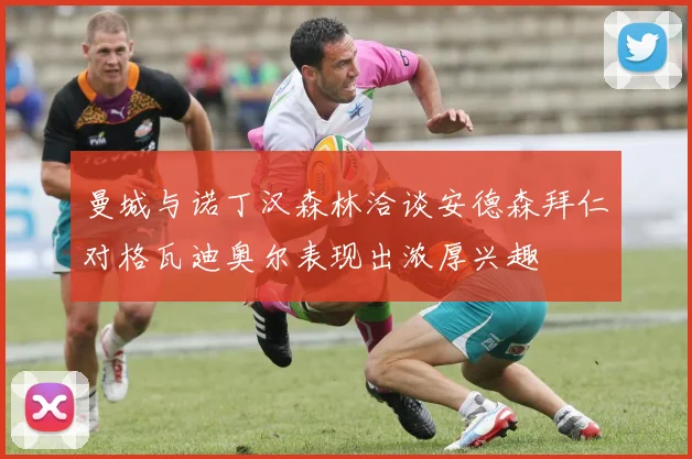 曼城与诺丁汉森林洽谈安德森拜仁对格瓦迪奥尔表现出浓厚兴趣