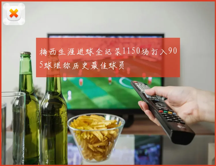 梅西生涯进球全记录1150场打入905球堪称历史最佳球员