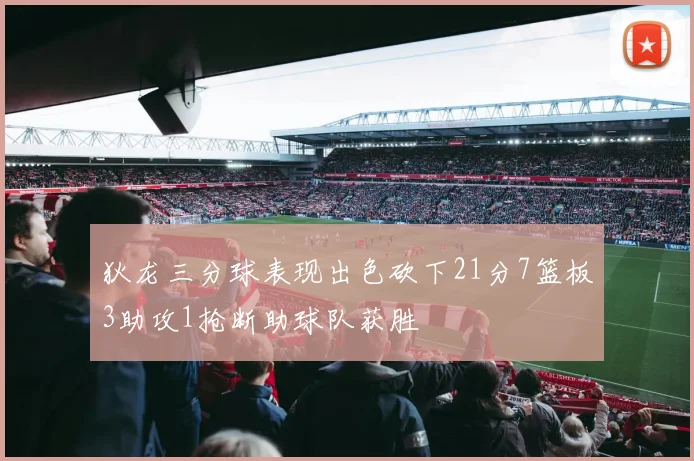 狄龙三分球表现出色砍下21分7篮板3助攻1抢断助球队获胜