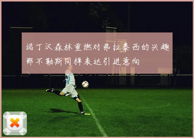 诺丁汉森林重燃对弗拉泰西的兴趣那不勒斯同样表达引进意向