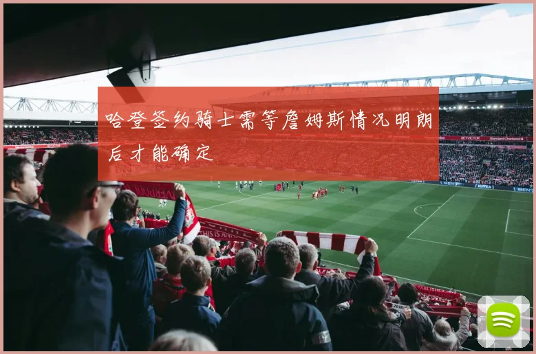 哈登签约骑士需等詹姆斯情况明朗后才能确定